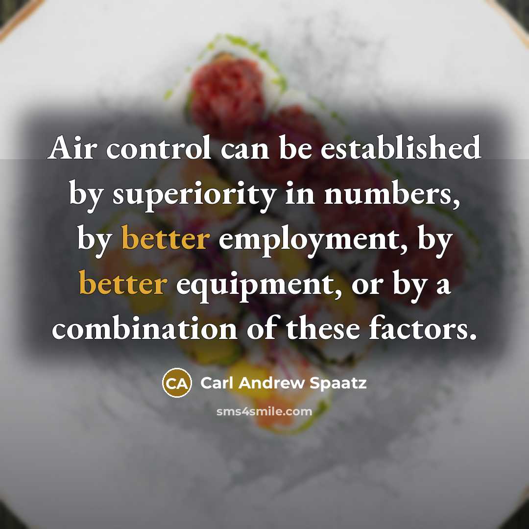 “Air control can be established by superiority in numbers, by better employment, by better equipment, or by a combination of these factors.” quote by Carl Andrew Spaatz