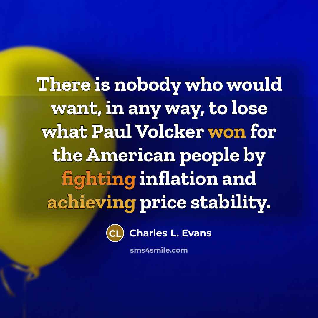 “There is nobody who would want, in any way, to lose what Paul Volcker won for the American people by fighting inflation and achieving price stability.” quote by Charles L. Evans