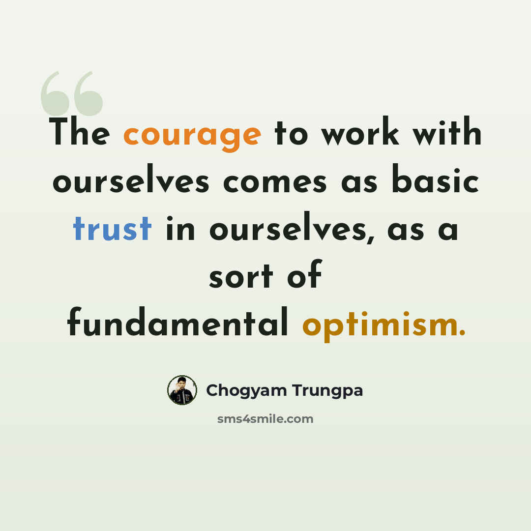 “The courage to work with ourselves comes as basic trust in ourselves, as a sort of fundamental optimism.” quote by Chogyam Trungpa