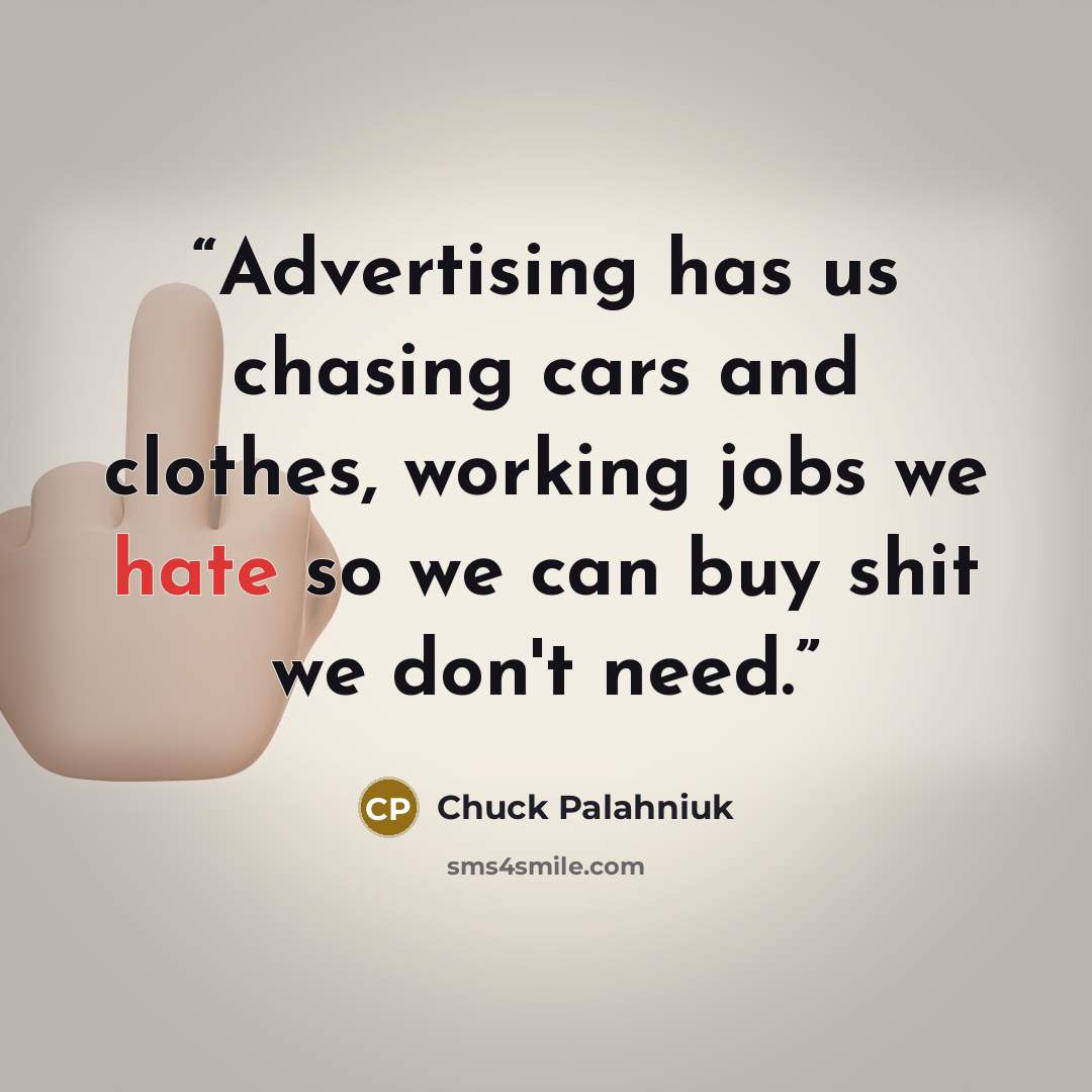 “Advertising has us chasing cars and clothes, working jobs we hate so we can buy shit we don't need.” quote by Chuck Palahniuk