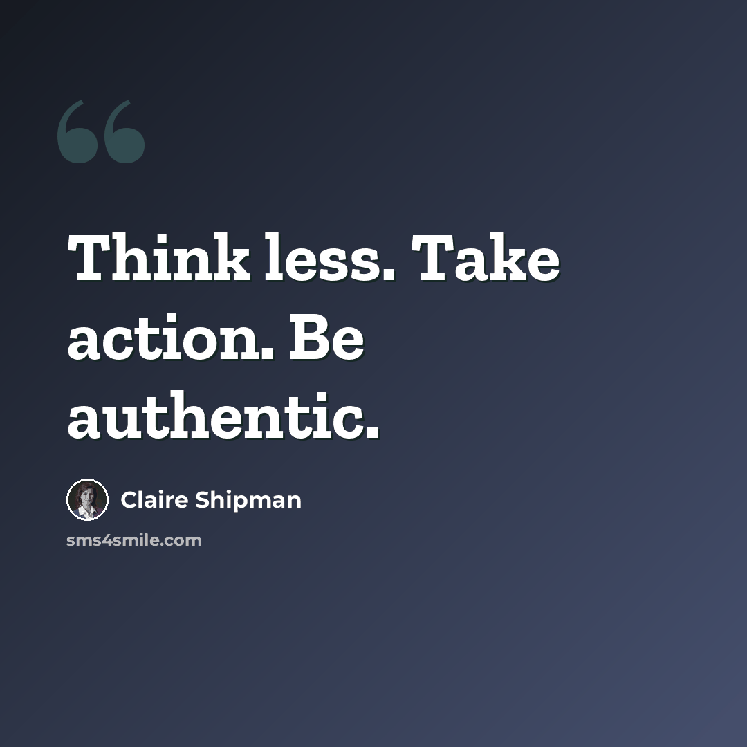 “Think less. Take action. Be authentic.” quote by Claire Shipman