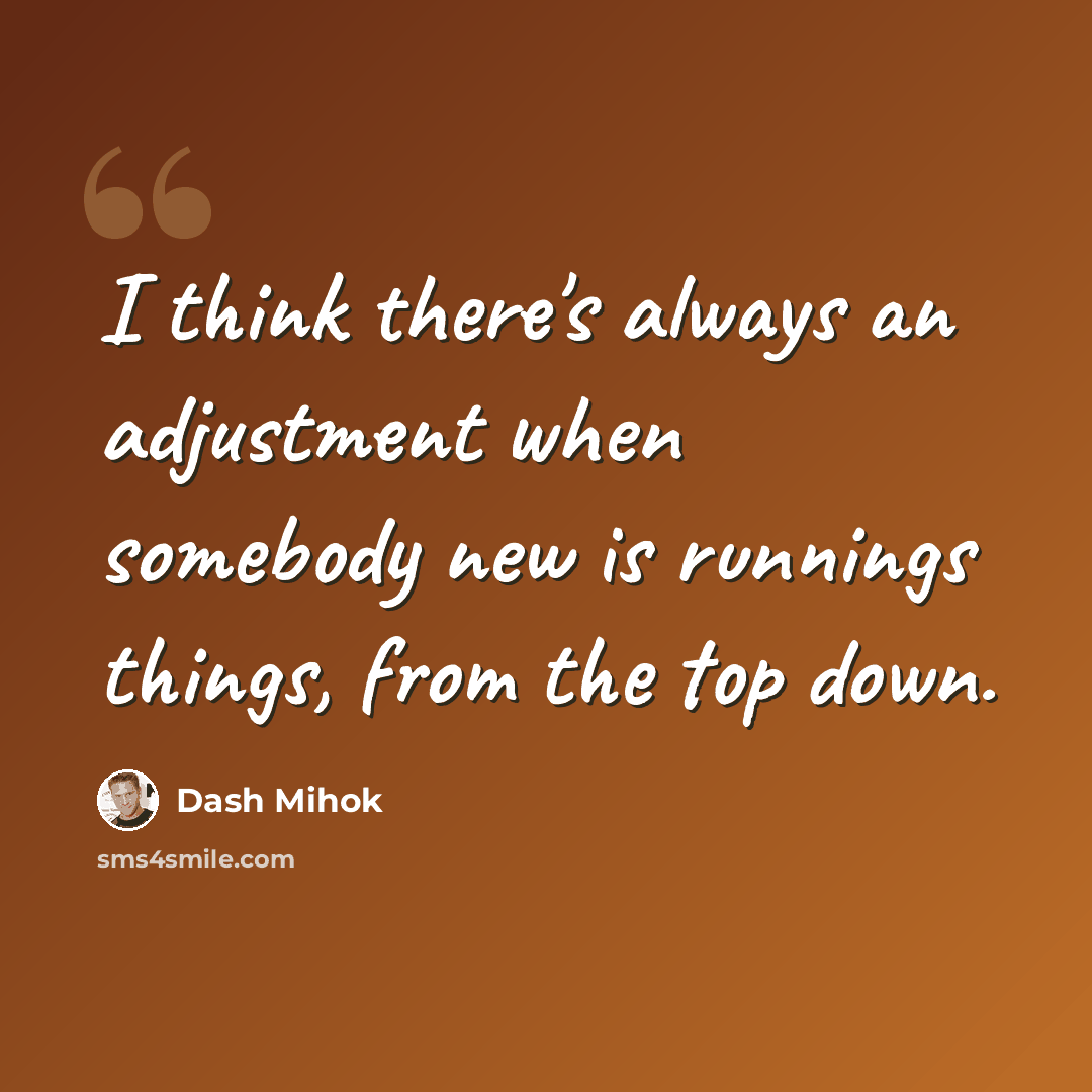 “I think there's always an adjustment when somebody new is runnings things, from the top down.” quote by Dash Mihok