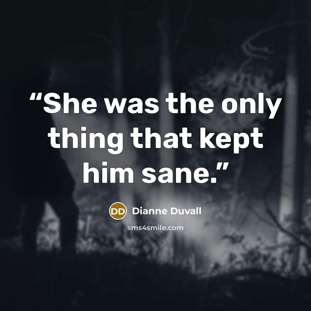 “She was the only thing that kept him sane.” quote by Dianne Duvall