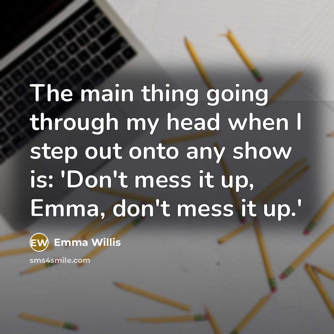 “The main thing going through my head when I step out onto any show is: 'Don't mess it up, Emma, don't mess it up.'” quote by Emma Willis