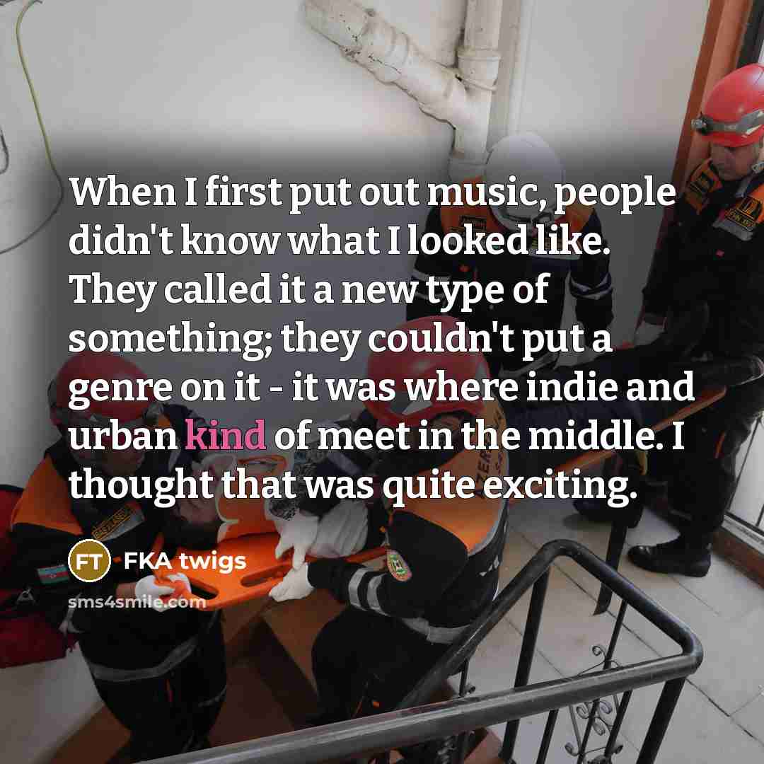 “When I first put out music, people didn't know what I looked like. They called it a new type of something; they couldn't put a genre on it - it was where indie and urban kind of meet in the middle. I thought that was quite exciting.” quote by FKA twigs