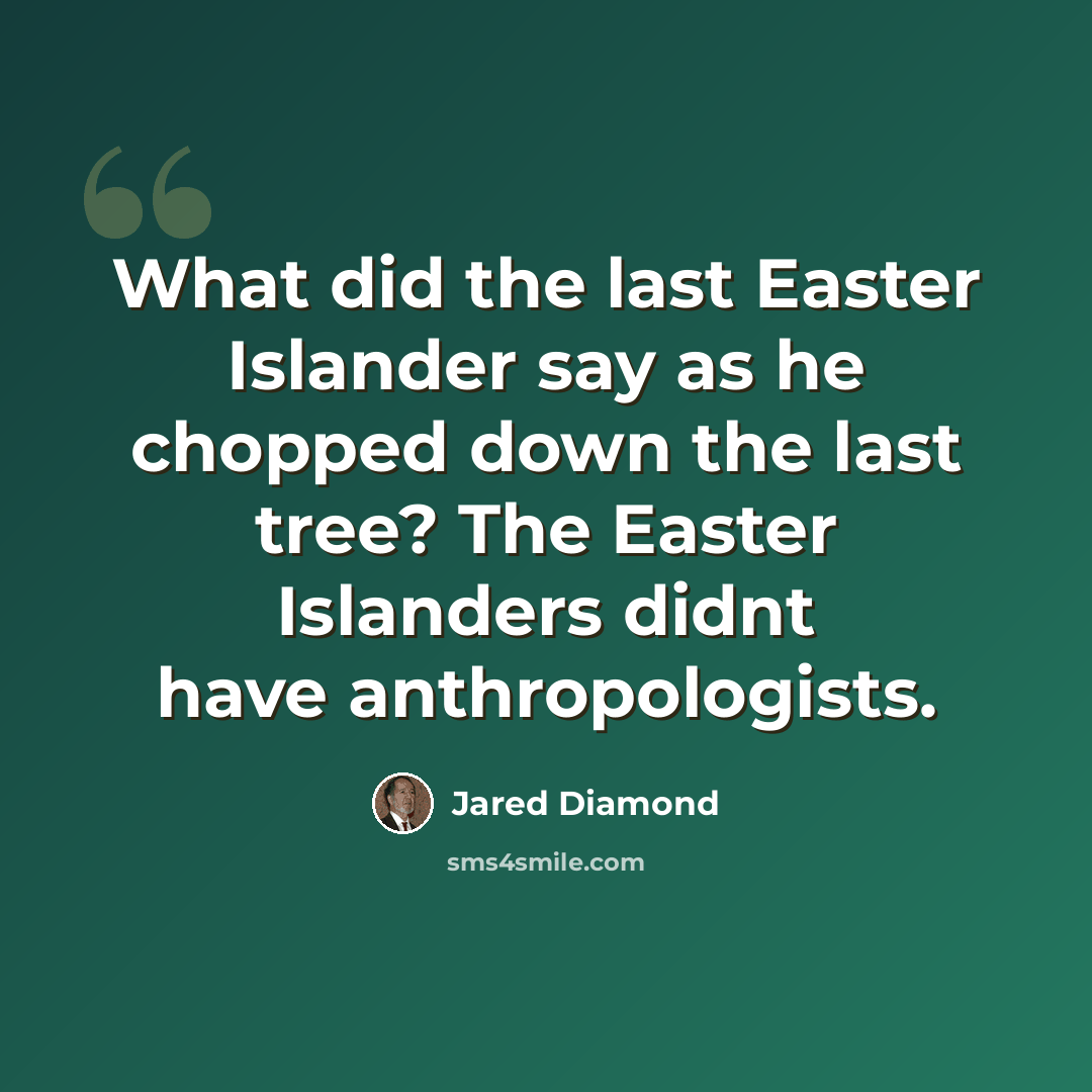 “What did the last Easter Islander say as he chopped down the last tree? The Easter Islanders didnt have anthropologists.” quote by Jared Diamond