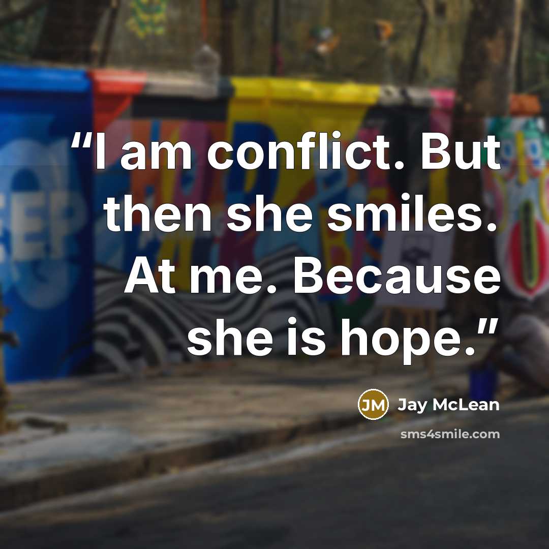 “I am conflict. But then she smiles. At me. Because she is hope.” quote by Jay McLean