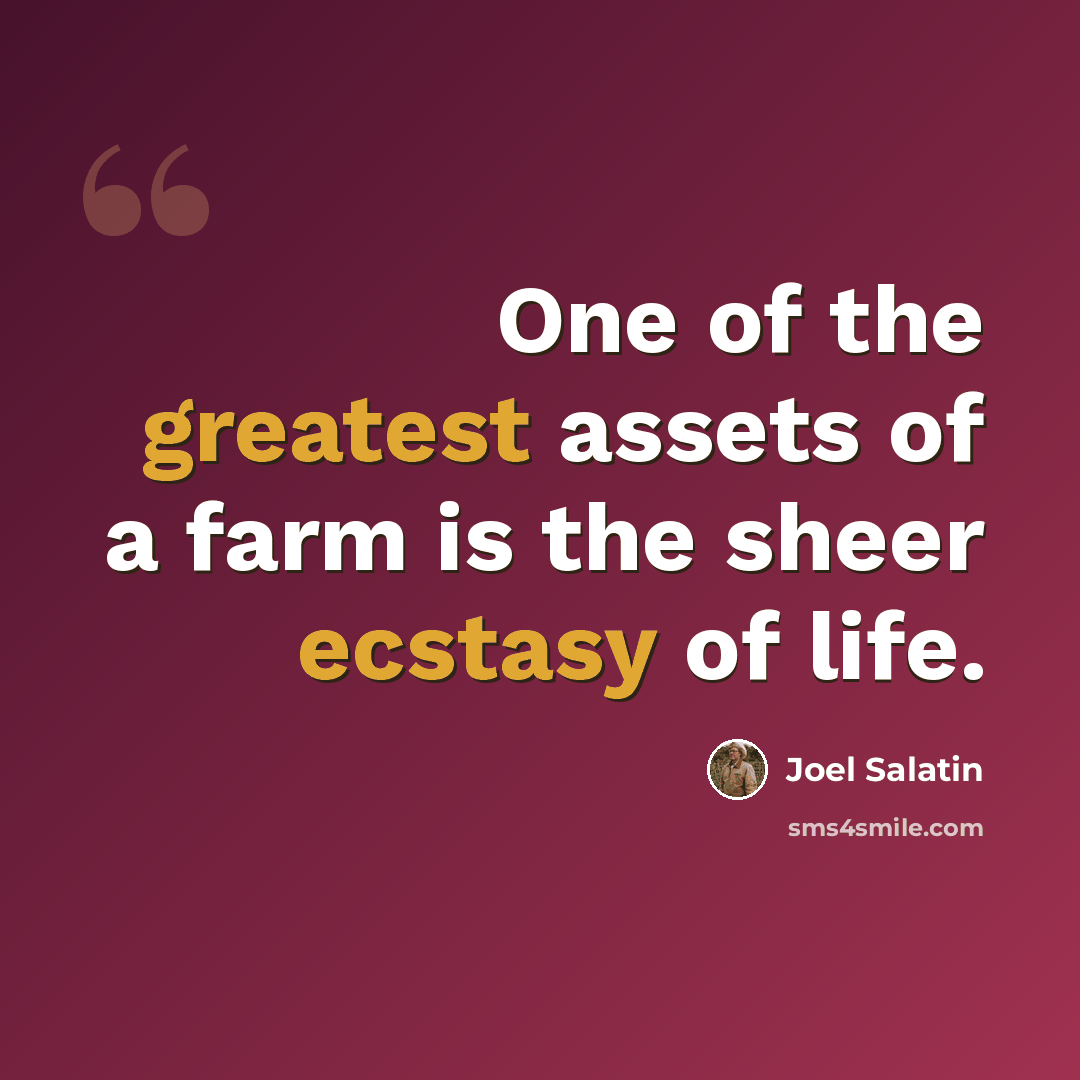 “One of the greatest assets of a farm is the sheer ecstasy of life.” quote by Joel Salatin