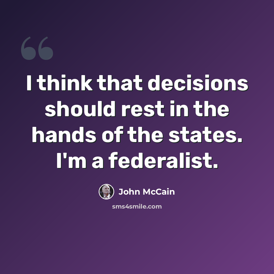 “I think that decisions should rest in the hands of the states. I'm a federalist.” quote by John McCain