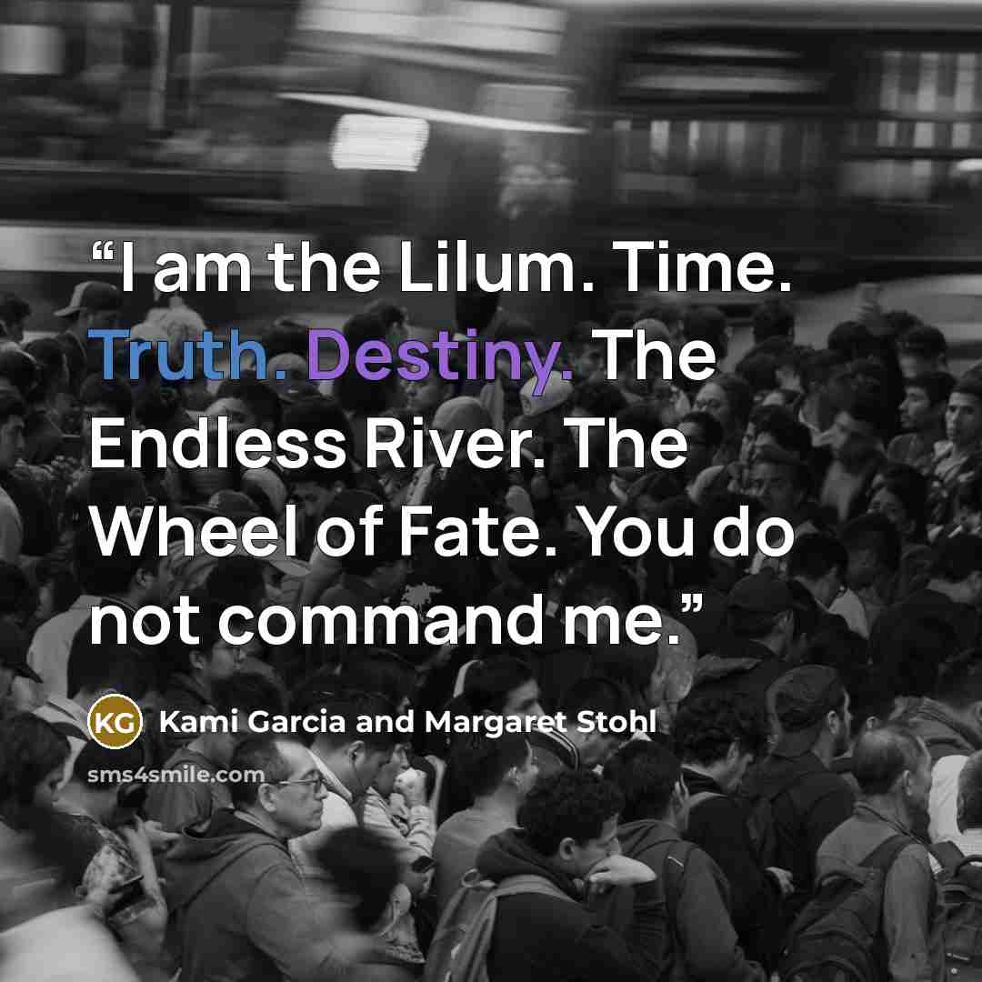 “I am the Lilum. Time. Truth. Destiny. The Endless River. The Wheel of Fate. You do not command me.” quote by Kami Garcia and Margaret Stohl