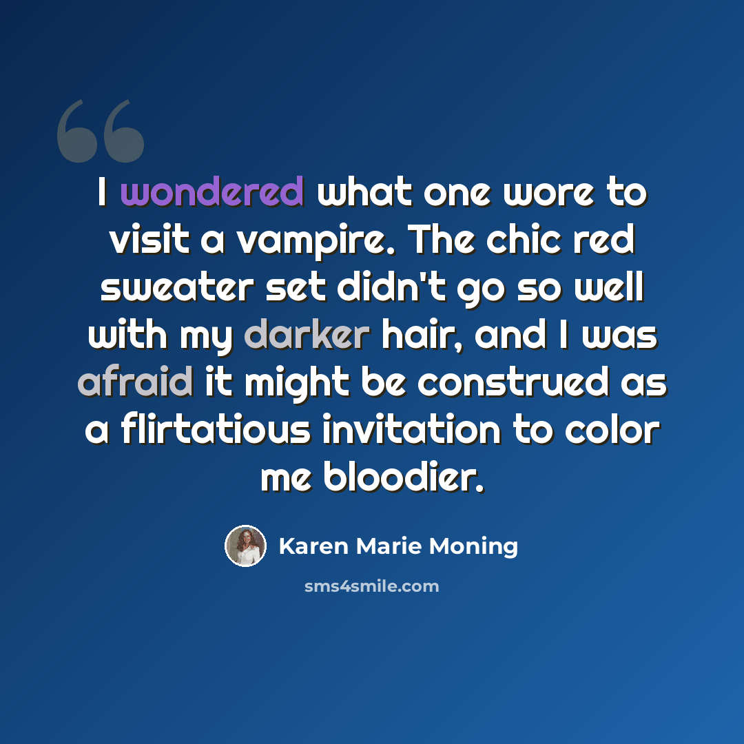 “I wondered what one wore to visit a vampire. The chic red sweater set didn't go so well with my darker hair, and I was afraid it might be construed as a flirtatious invitation to color me bloodier.” quote by Karen Marie Moning