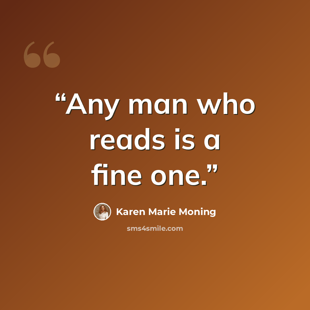 “Any man who reads is a fine one.” quote by Karen Marie Moning