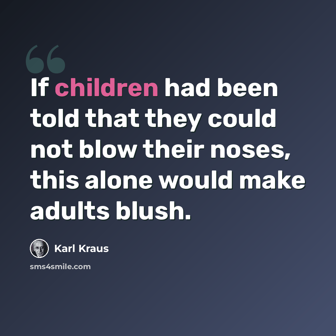 “If children had been told that they could not blow their noses, this alone would make adults blush.” quote by Karl Kraus
