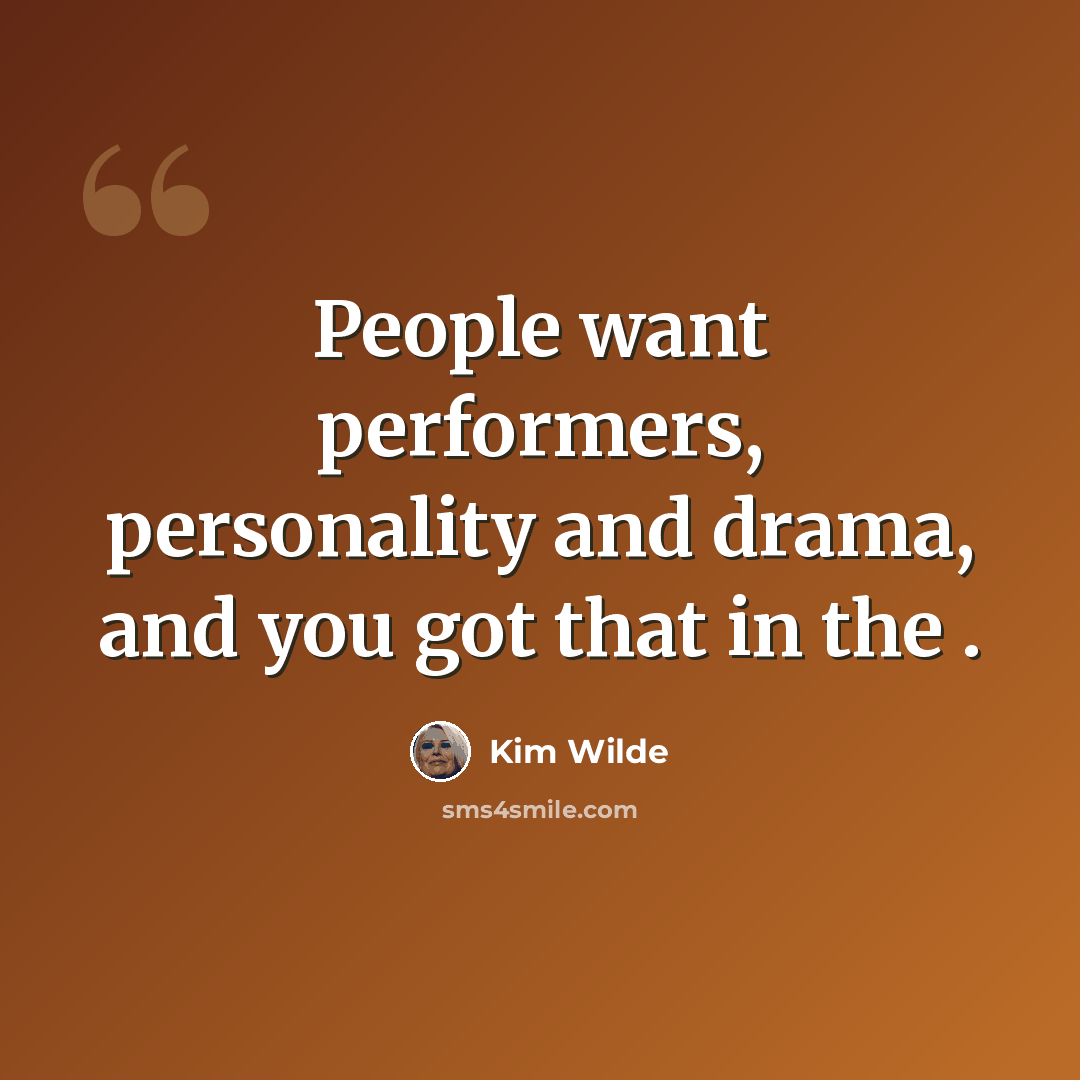 “People want performers, personality and drama, and you got that in the .” quote by Kim Wilde