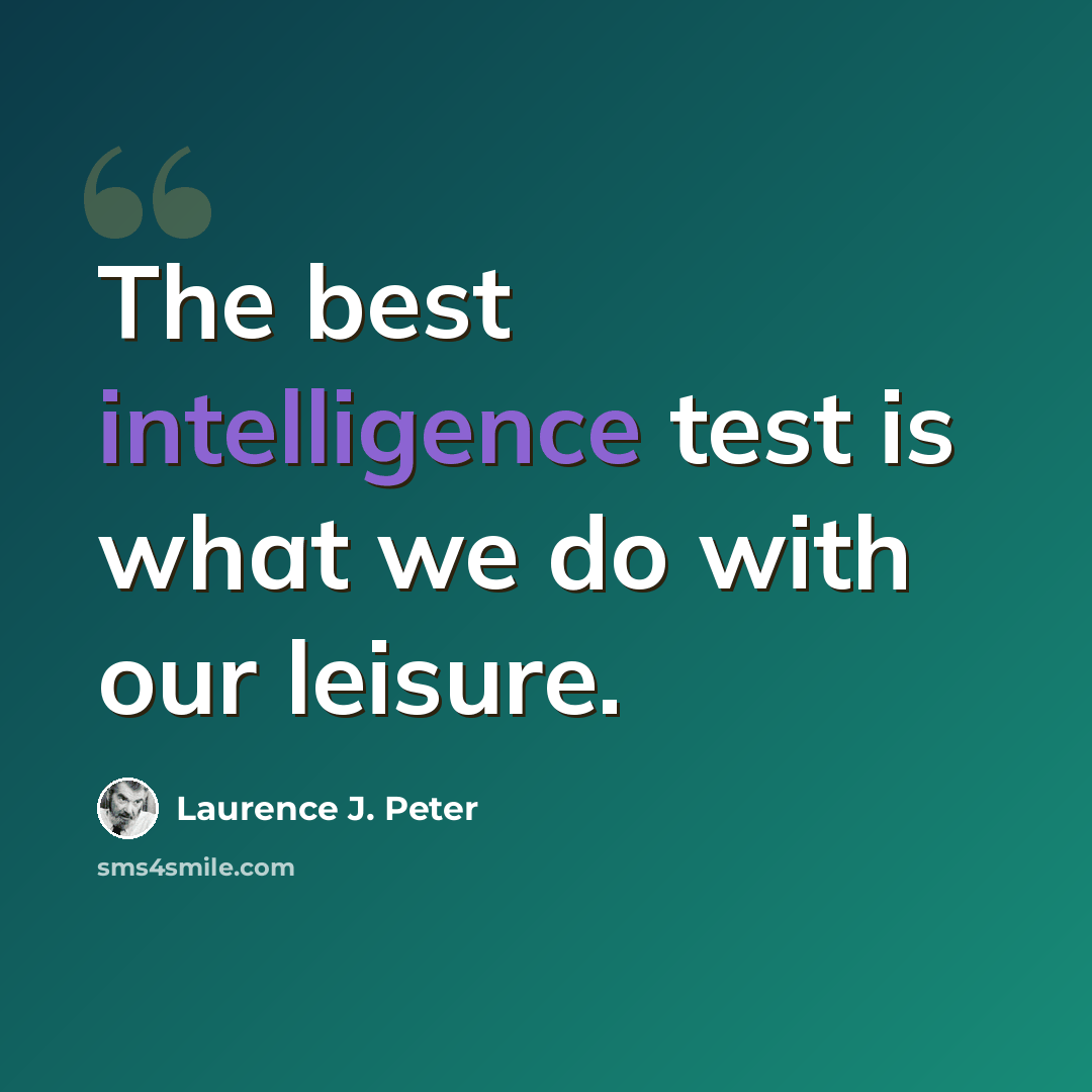 “The best intelligence test is what we do with our leisure.” quote by Laurence J. Peter