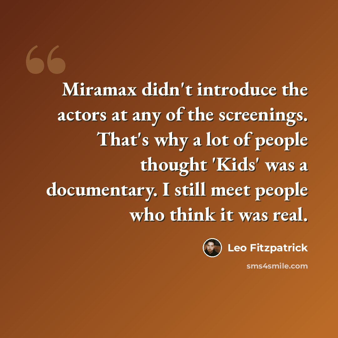 “Miramax didn't introduce the actors at any of the screenings. That's why a lot of people thought 'Kids' was a documentary. I still meet people who think it was real.” quote by Leo Fitzpatrick