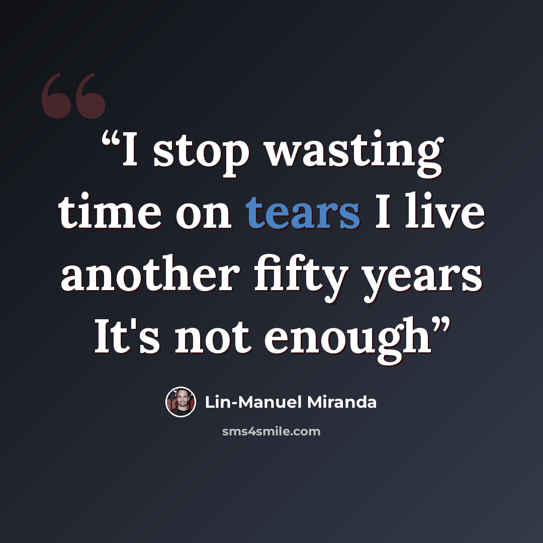 “I stop wasting time on tears I live another fifty years It's not enough” quote by Lin-Manuel Miranda