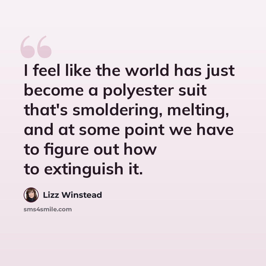 “I feel like the world has just become a polyester suit that's smoldering, melting, and at some point we have to figure out how to extinguish it.” quote by Lizz Winstead
