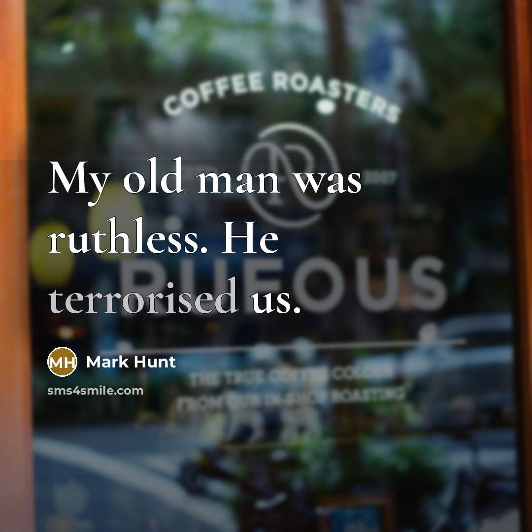 “My old man was ruthless. He terrorised us.” quote by Mark Hunt