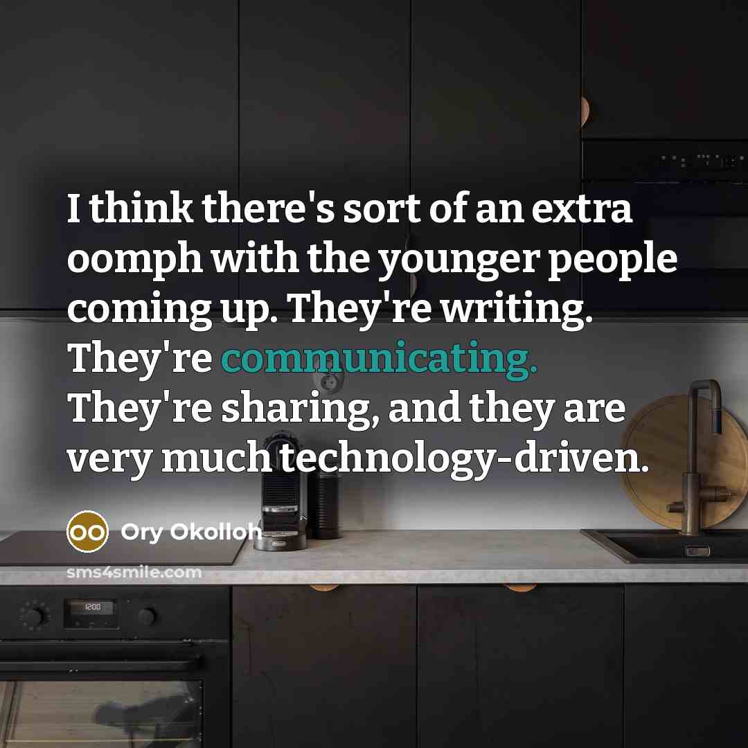 “I think there's sort of an extra oomph with the younger people coming up. They're writing. They're communicating. They're sharing, and they are very much technology-driven.” quote by Ory Okolloh