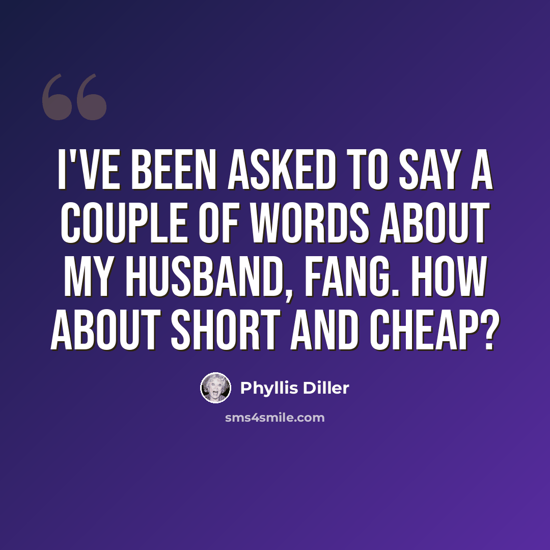 “I've been asked to say a couple of words about my husband, Fang. How about short and cheap?” quote by Phyllis Diller