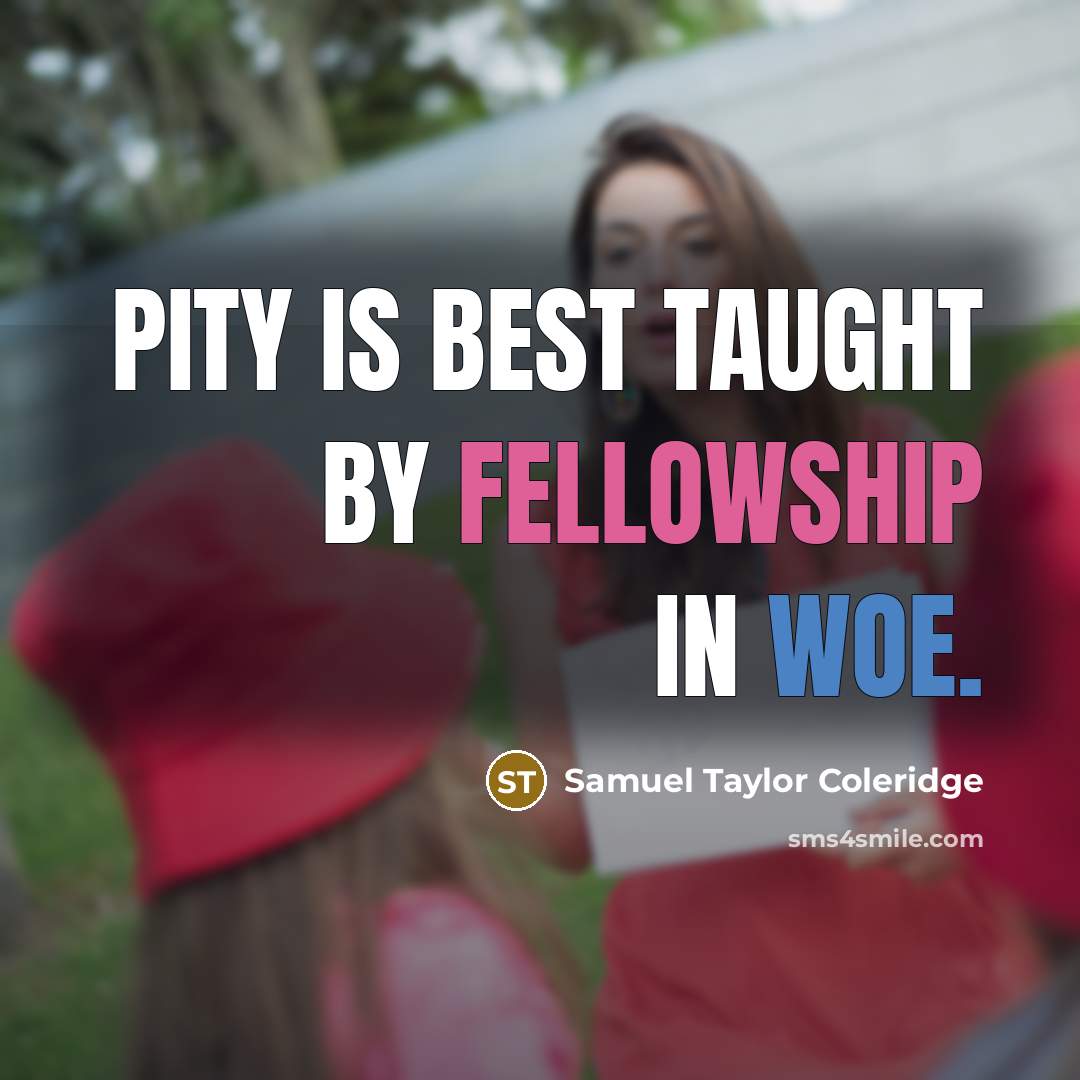 “Pity is best taught by fellowship in woe.” quote by Samuel Taylor Coleridge