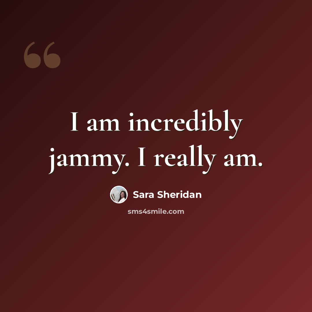 “I am incredibly jammy. I really am.” quote by Sara Sheridan