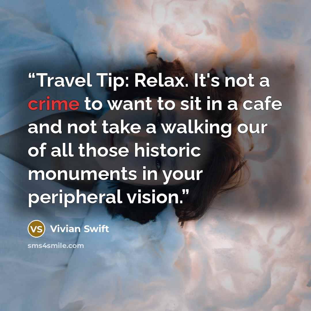 “Travel Tip: Relax. It's not a crime to want to sit in a cafe and not take a walking our of all those historic monuments in your peripheral vision.” quote by Vivian Swift