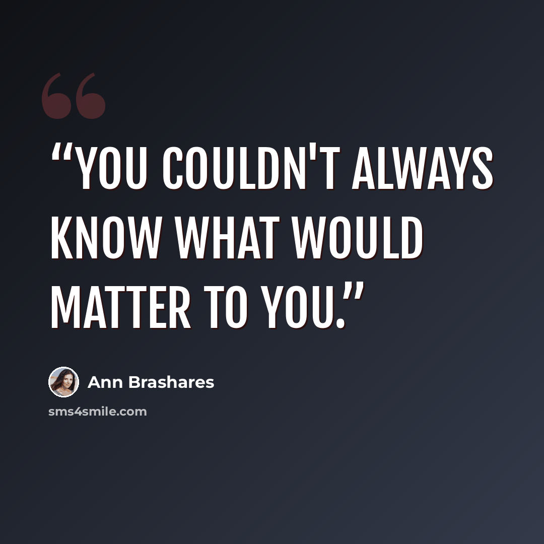 “You couldn't always know what would matter to you.” quote by Ann Brashares