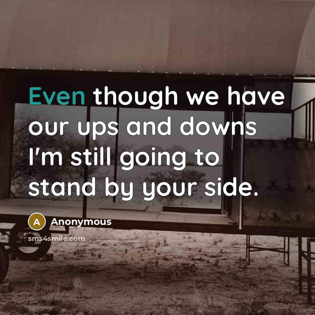 “Even though we have our ups and downs I'm still going to stand by your side.” quote by Anonymous
