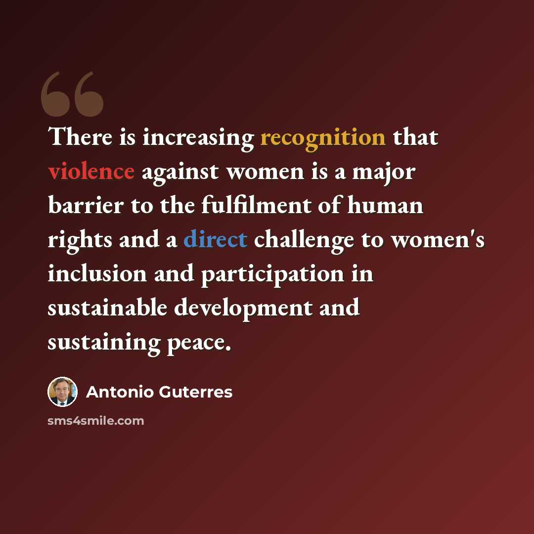 “There is increasing recognition that violence against women is a major barrier to the fulfilment of human rights and a direct challenge to women's inclusion and participation in sustainable development and sustaining peace.” quote by Antonio Guterres