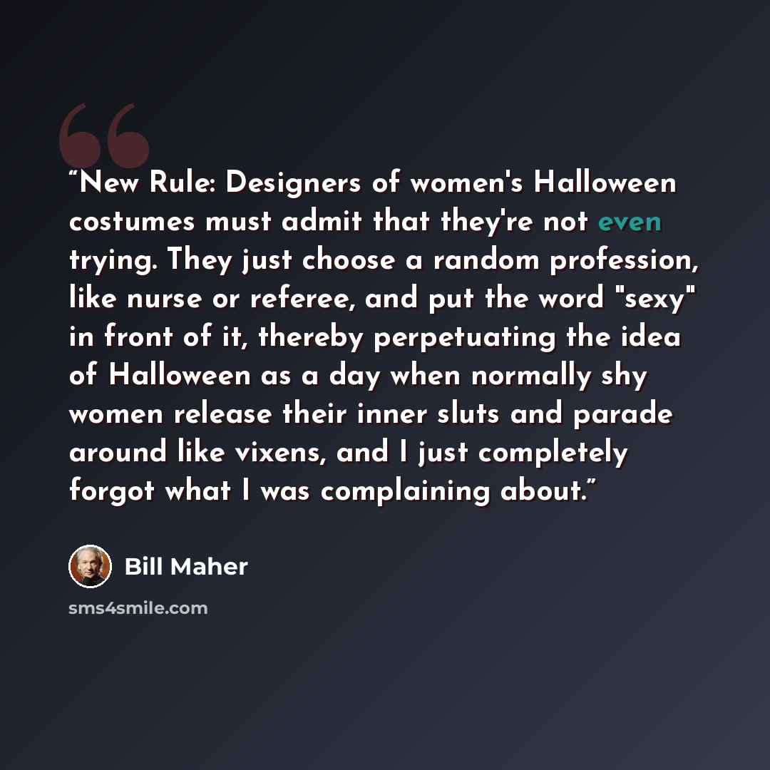 “New Rule: Designers of women's Halloween costumes must admit that they're not even trying. They just choose a random profession, like nurse or referee, and put the word "sexy" in front of it, thereby perpetuating the idea of Halloween as a day when normally shy women release their inner sluts and…” quote by Bill Maher