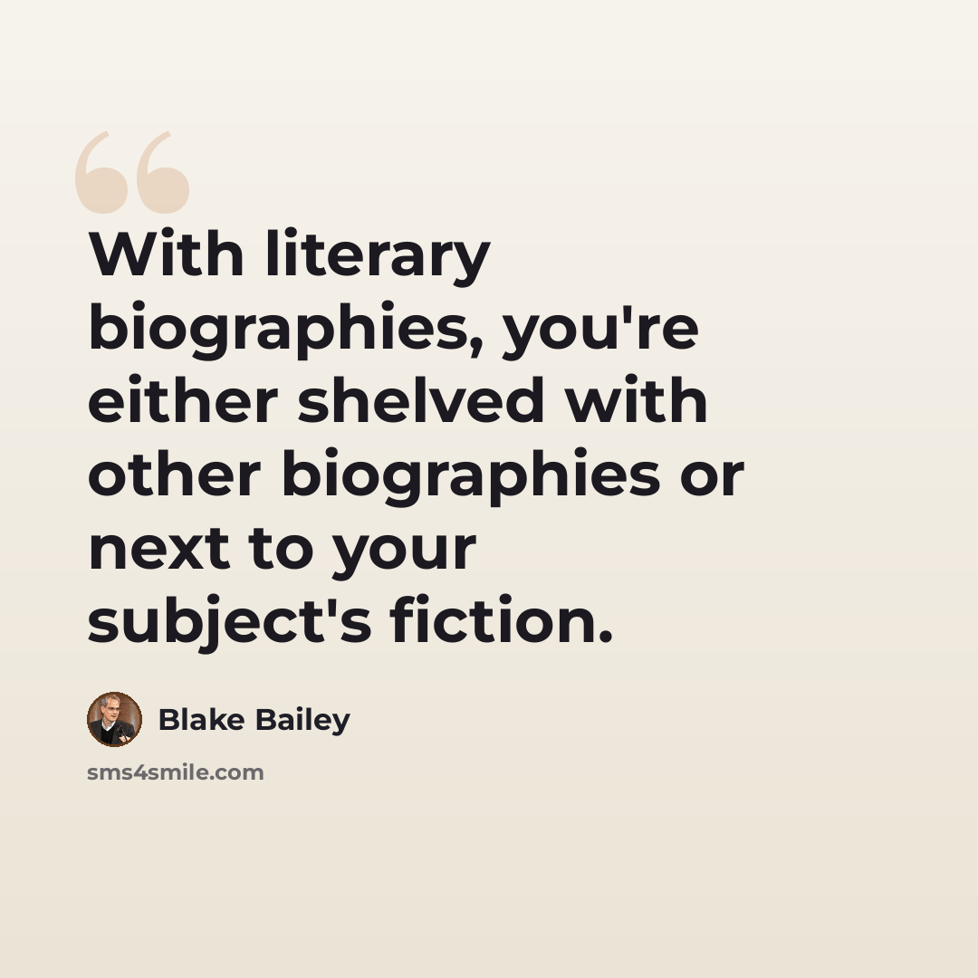 “With literary biographies, you're either shelved with other biographies or next to your subject's fiction.” quote by Blake Bailey