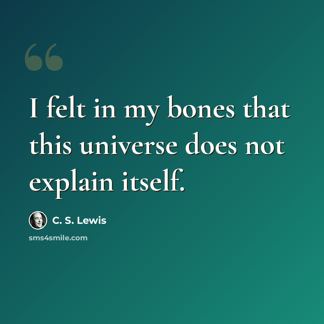 “I felt in my bones that this universe does not explain itself.” quote by C. S. Lewis