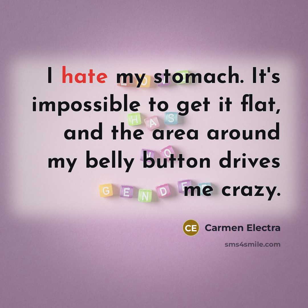 “I hate my stomach. It's impossible to get it flat, and the area around my belly button drives me crazy.” quote by Carmen Electra