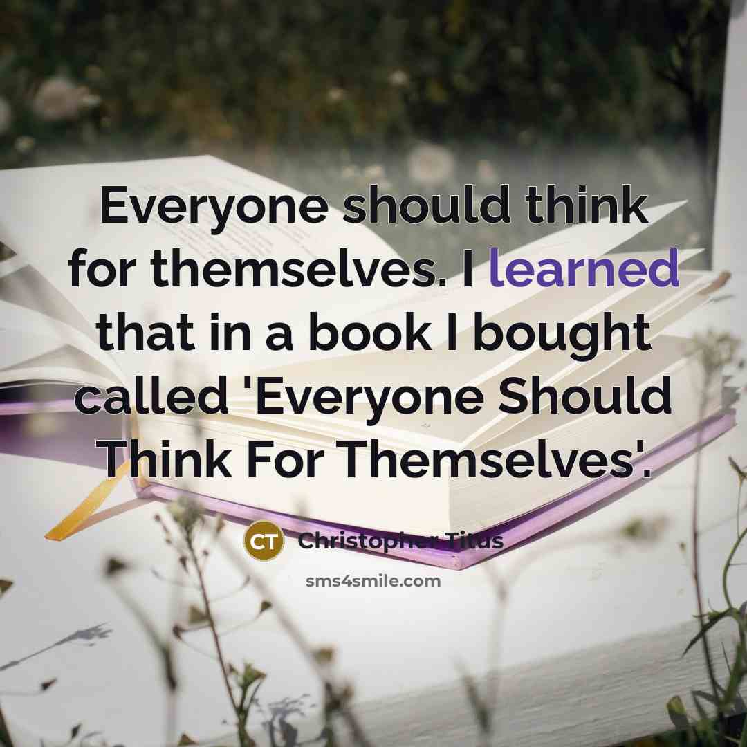 “Everyone should think for themselves. I learned that in a book I bought called 'Everyone Should Think For Themselves'.” quote by Christopher Titus