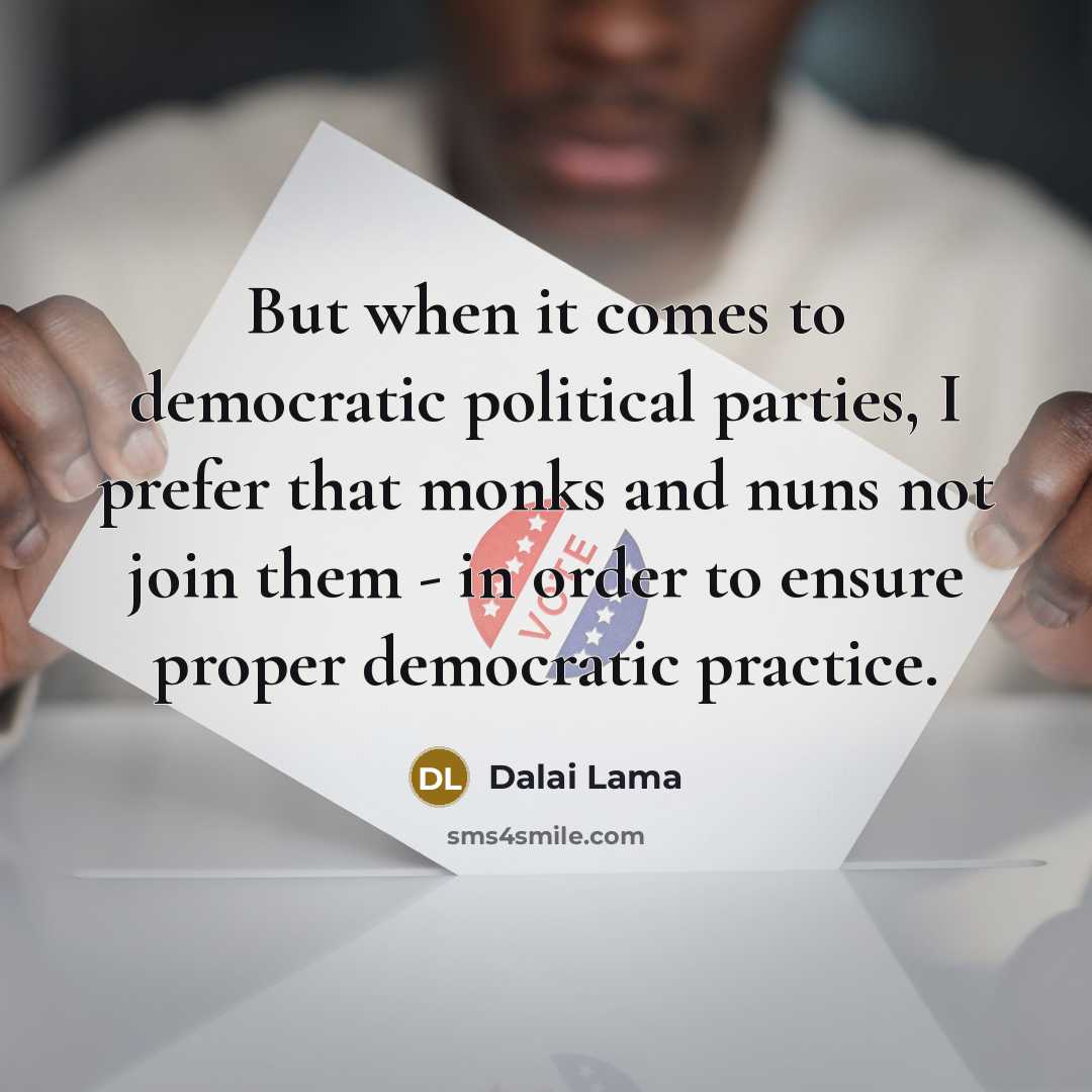 “But when it comes to democratic political parties, I prefer that monks and nuns not join them - in order to ensure proper democratic practice.” quote by Dalai Lama