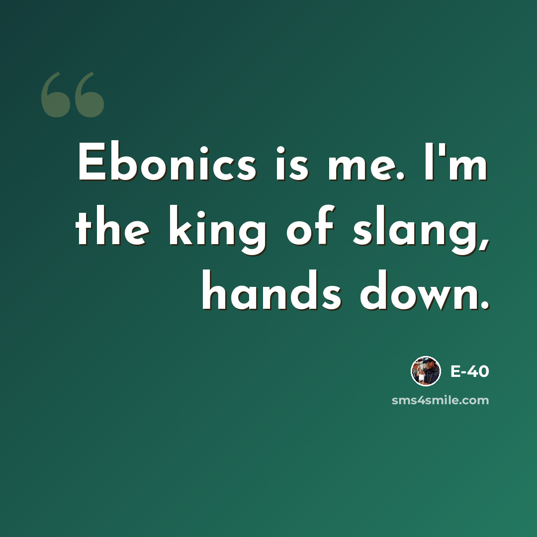 “Ebonics is me. I'm the king of slang, hands down.” quote by E-40