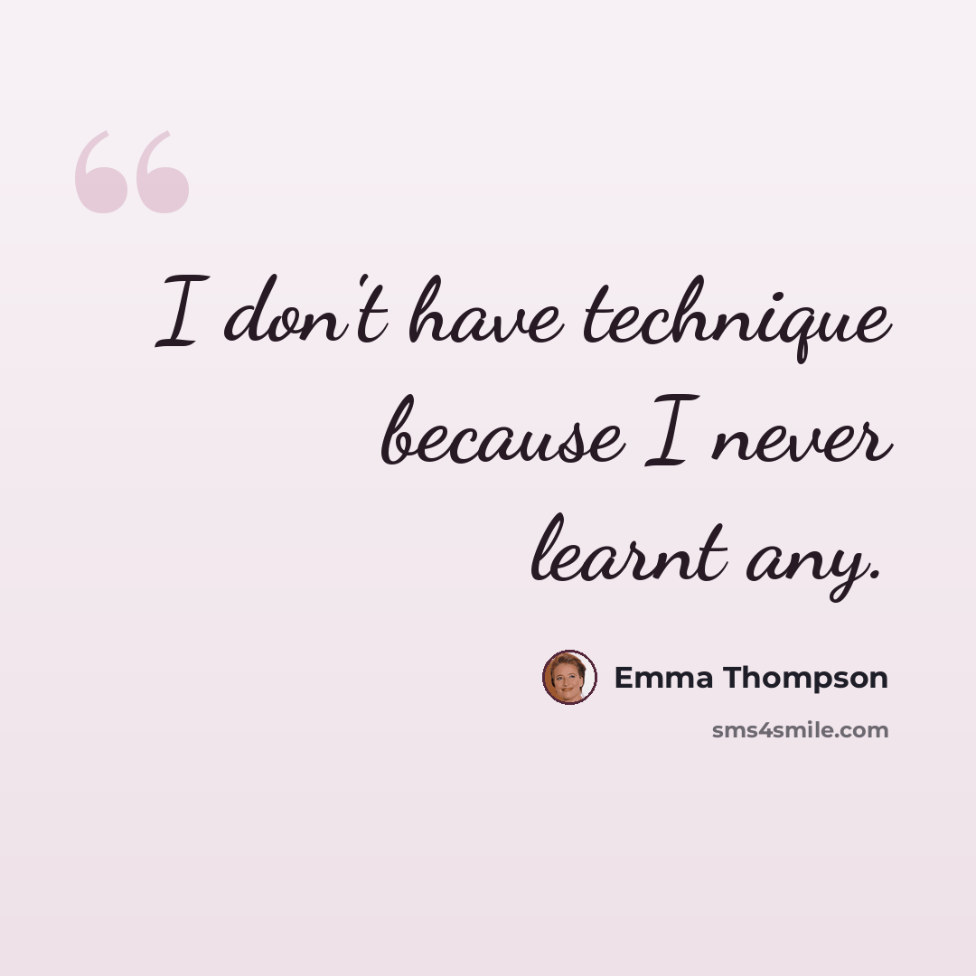 “I don't have technique because I never learnt any.” quote by Emma Thompson