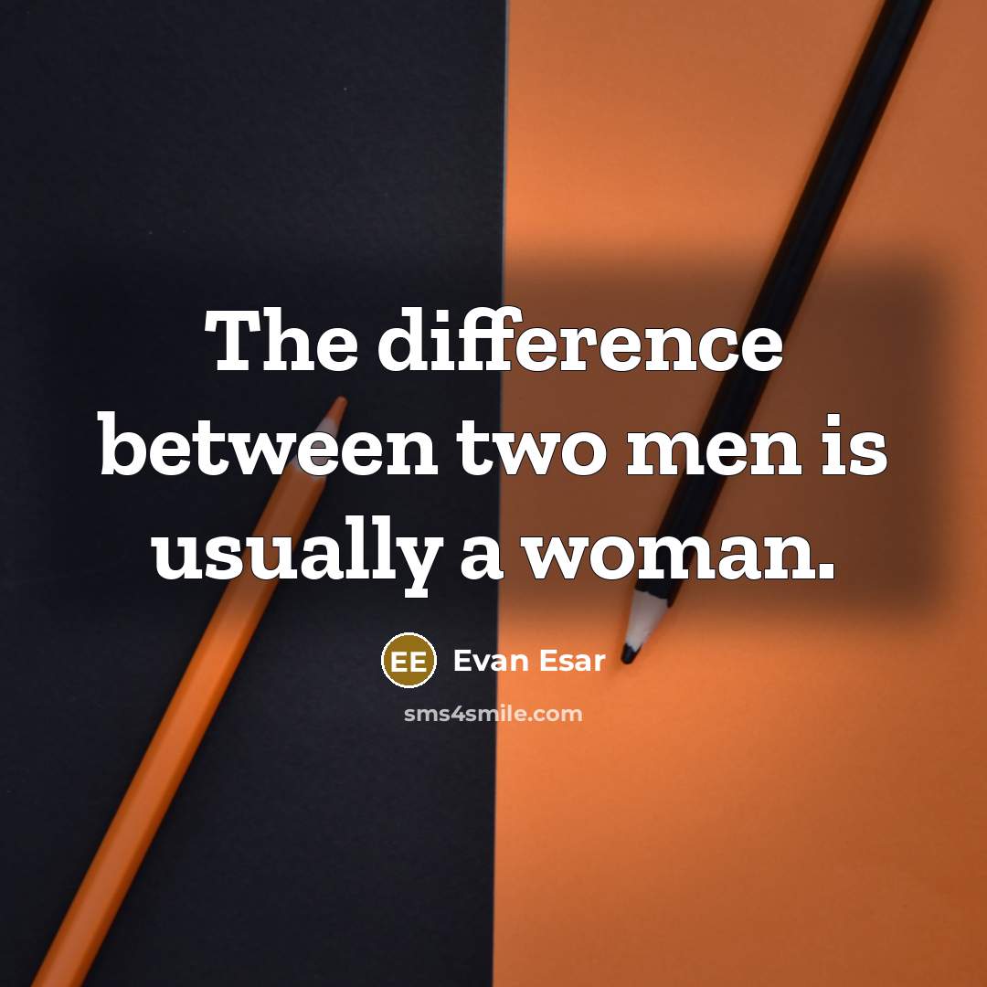 “The difference between two men is usually a woman.” quote by Evan Esar