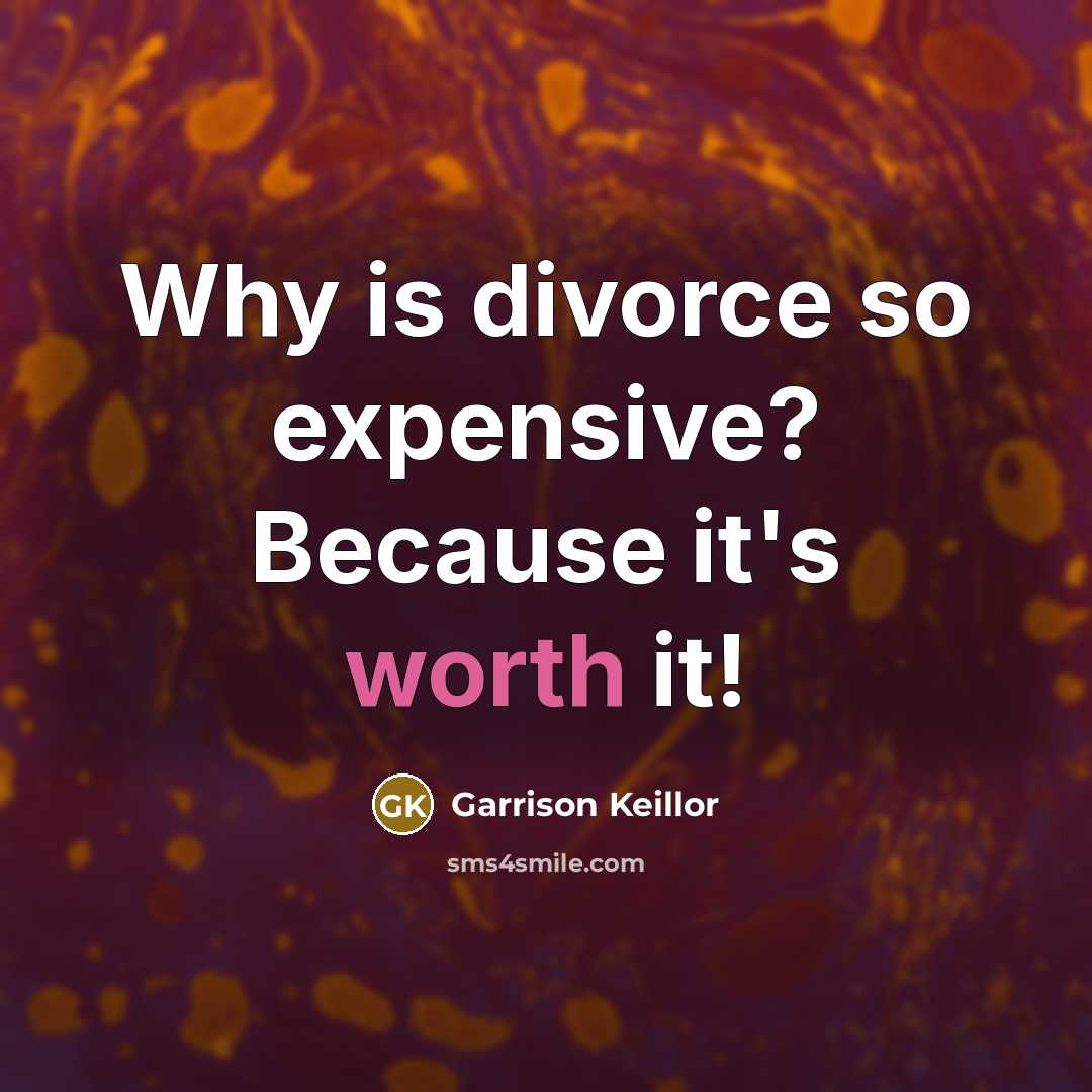 “Why is divorce so expensive? Because it's worth it!” quote by Garrison Keillor