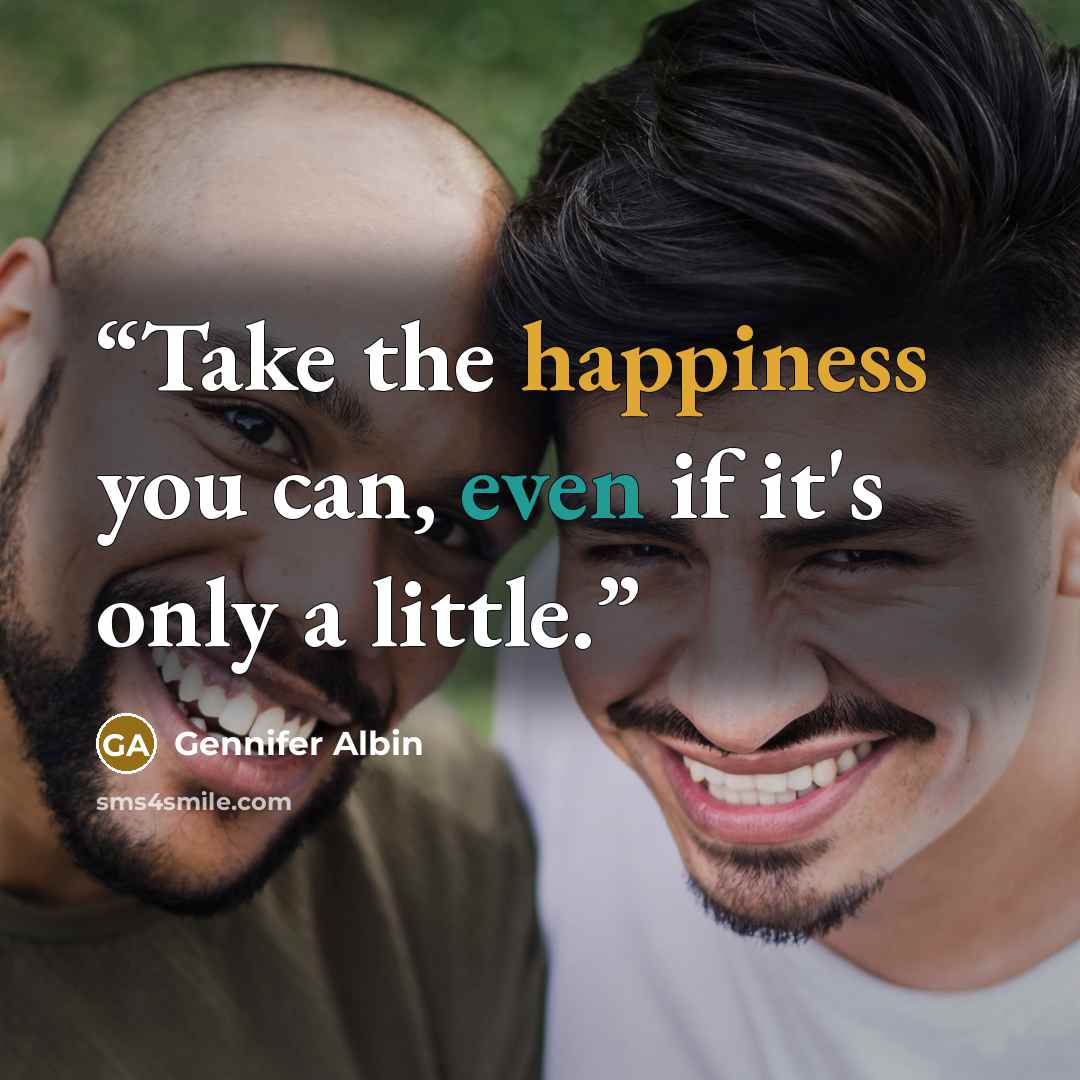 “Take the happiness you can, even if it's only a little.” quote by Gennifer Albin