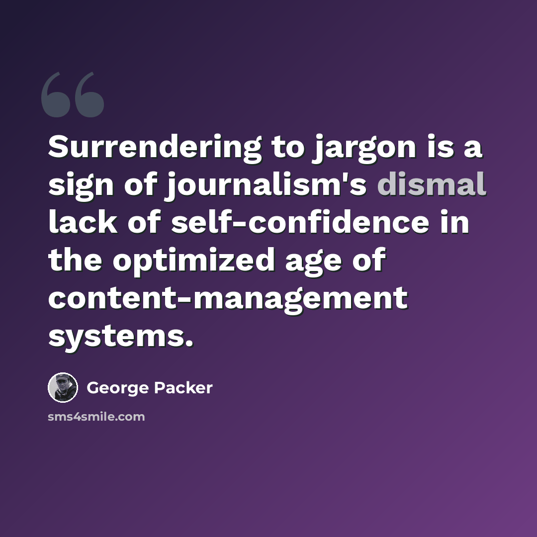 “Surrendering to jargon is a sign of journalism's dismal lack of self-confidence in the optimized age of content-management systems.” quote by George Packer