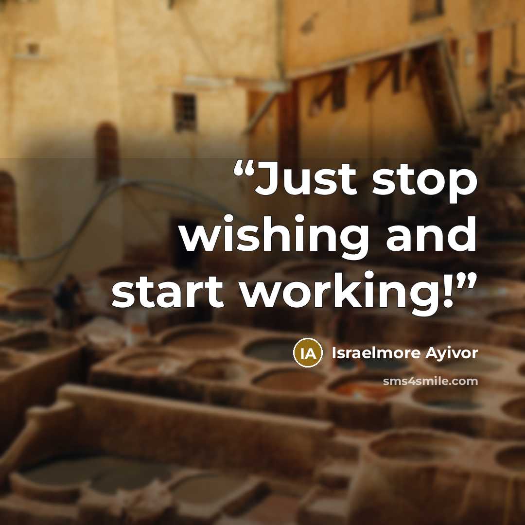 “Just stop wishing and start working!” quote by Israelmore Ayivor