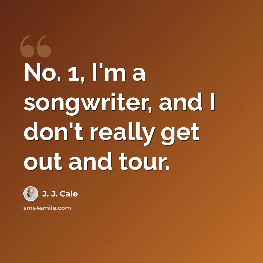 “No. 1, I'm a songwriter, and I don't really get out and tour.” quote by J. J. Cale