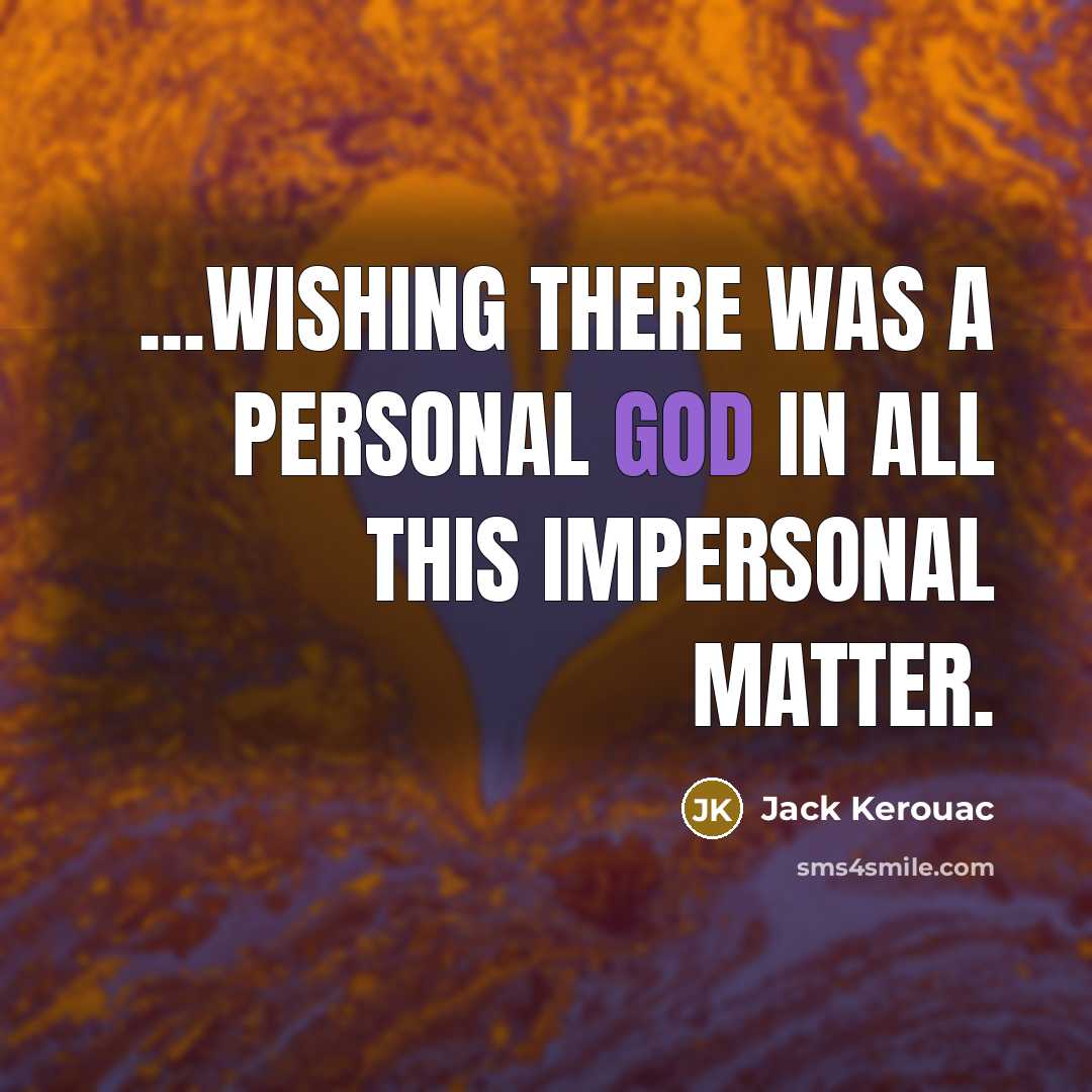 “...wishing there was a Personal God in all this impersonal matter.” quote by Jack Kerouac