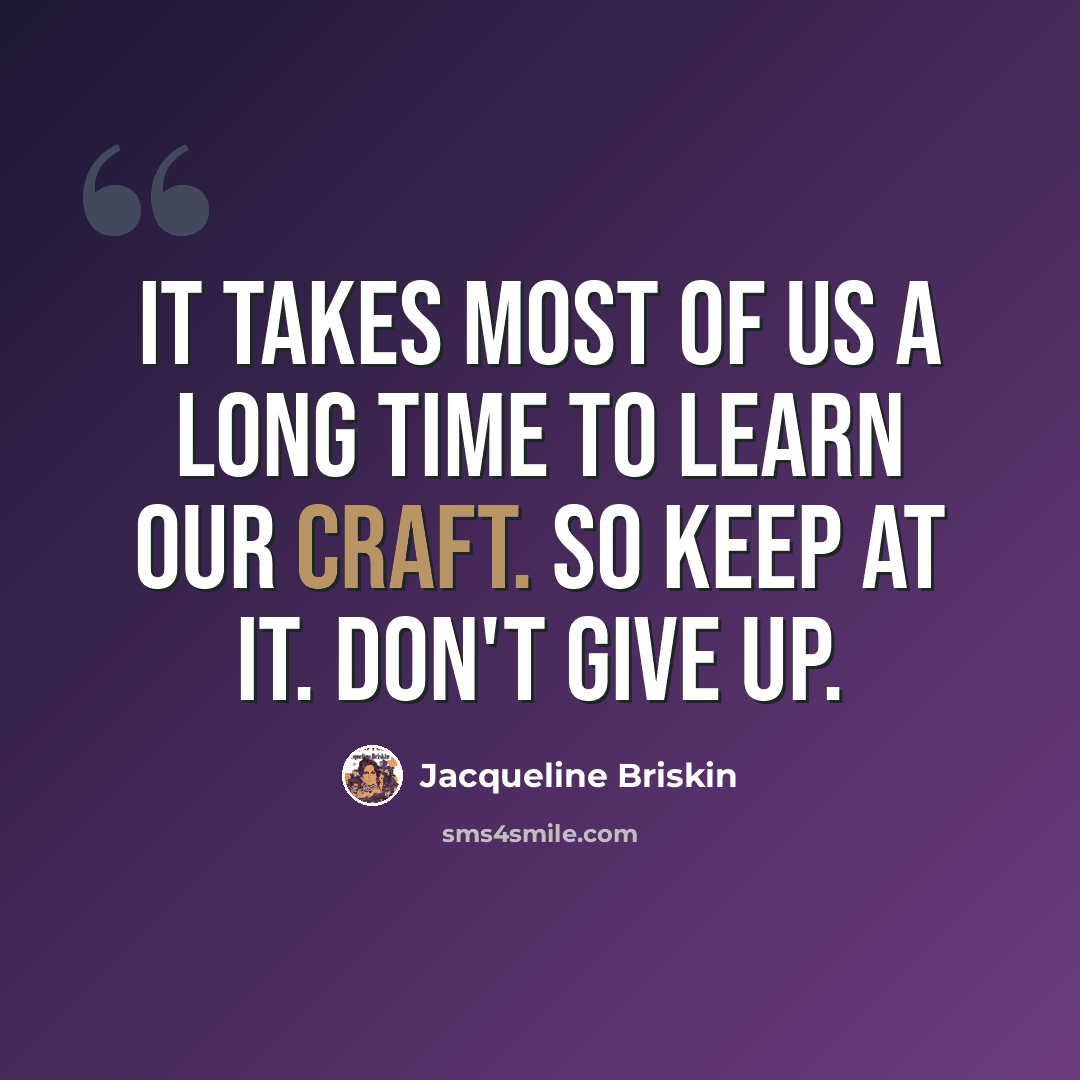 “It takes most of us a long time to learn our craft. So keep at it. Don't give up.” quote by Jacqueline Briskin