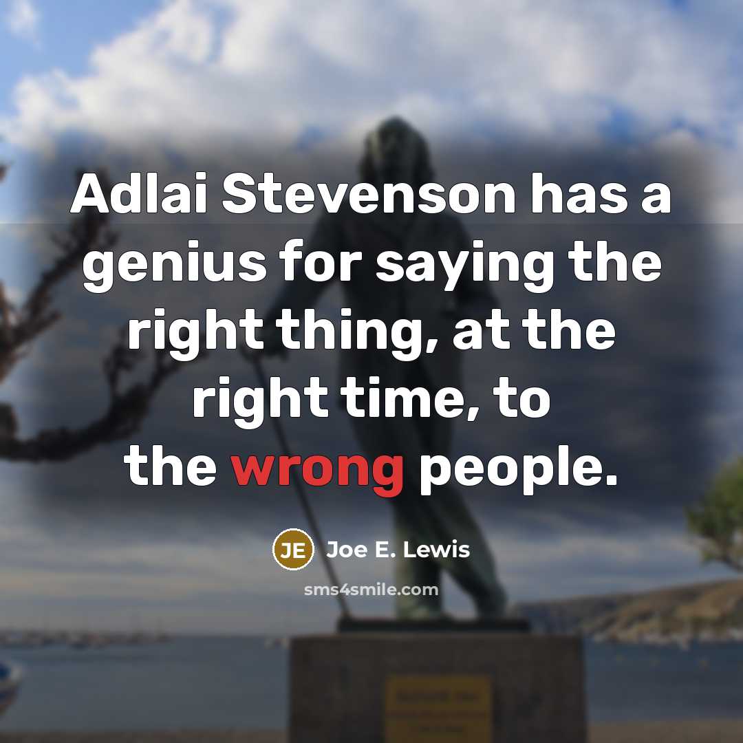 “Adlai Stevenson has a genius for saying the right thing, at the right time, to the wrong people.” quote by Joe E. Lewis