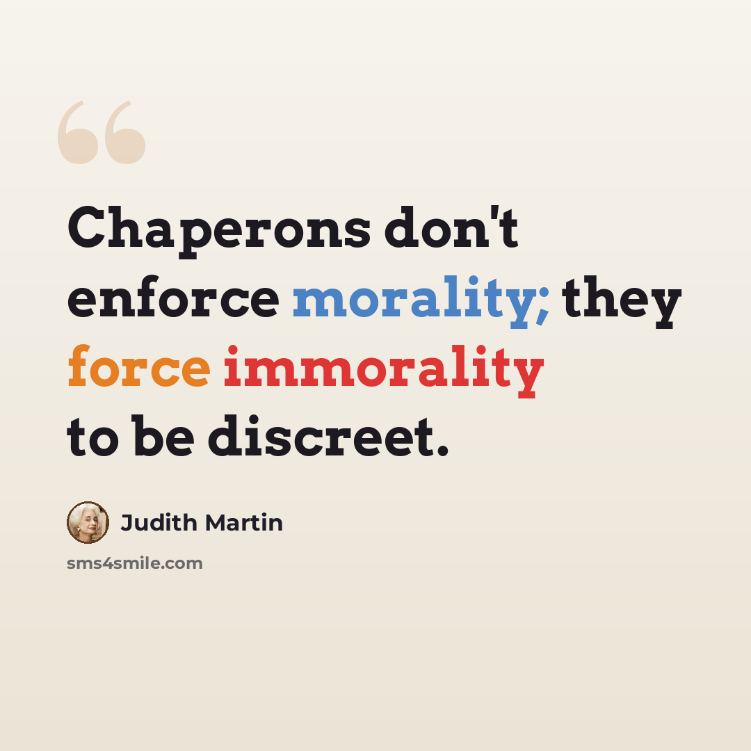 “Chaperons don't enforce morality; they force immorality to be discreet.” quote by Judith Martin