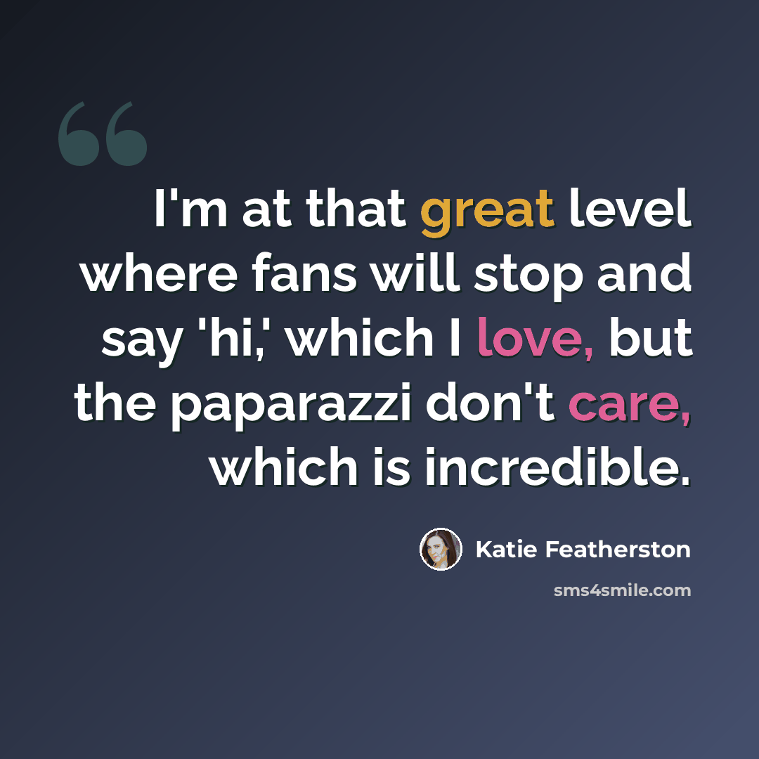 “I'm at that great level where fans will stop and say 'hi,' which I love, but the paparazzi don't care, which is incredible.” quote by Katie Featherston